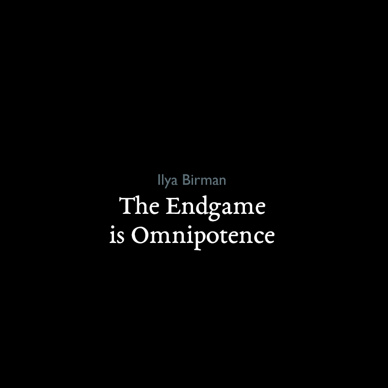 Ilya Birman: The Endgame is Omnipotence